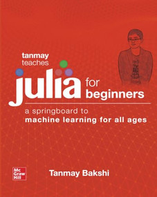 Tanmay Teaches Julia for Beginners: A Springboard to Machine Learning for All Ages by Tanmay Bakshi, 9781260456639