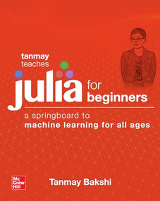 Tanmay Teaches Julia for Beginners: A Springboard to Machine Learning for All Ages by Tanmay Bakshi, 9781260456639