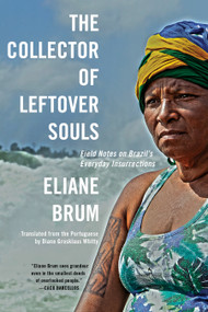 The Collector of Leftover Souls (Field Notes on Brazil's Everyday Insurrections) by Eliane Brum, Diane Grosklaus Whitty, 9781644450055
