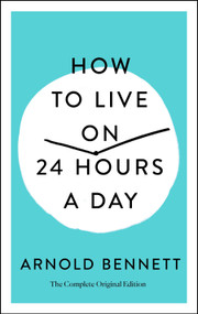 How to Live on 24 Hours a Day (The Complete Original Edition) by Arnold Bennett, Joel Fotinos, 9781250250674