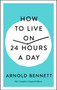How to Live on 24 Hours a Day (The Complete Original Edition) by Arnold Bennett, Joel Fotinos, 9781250250674