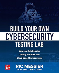 Build Your Own Cybersecurity Testing Lab: Low-cost Solutions for Testing in Virtual and Cloud-based Environments by Ric Messier, 9781260458312