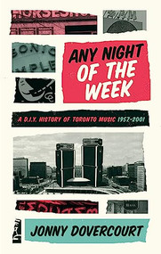Any Night of the Week (A D.I.Y. History of Toronto Music, 1957-2001) by Jonny Dovercourt, 9781552453964