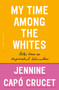 My Time Among the Whites (Notes from an Unfinished Education) by Jennine Capó Crucet, 9781250299437