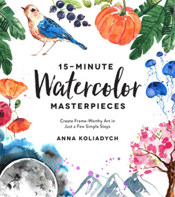 15-Minute Watercolor Masterpieces (Create Frame-Worthy Art in Just a Few Simple Steps) by Anna Koliadych, 9781624148804