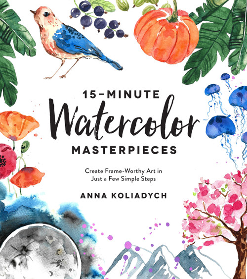 15-Minute Watercolor Masterpieces (Create Frame-Worthy Art in Just a Few Simple Steps) by Anna Koliadych, 9781624148804