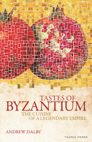 Tastes of Byzantium (The Cuisine of a Legendary Empire) - 9781838600365 by Andrew Dalby, 9781838600365