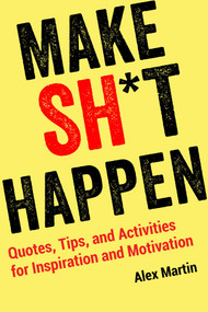 Make Sh*t Happen (Quotes, Tips, and Activities for Inspiration and Motivation) by Alex Martin, 9781631584343