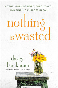 Nothing Is Wasted (A True Story of Hope, Forgiveness, and Finding Purpose in Pain) by Davey Blackburn, Levi Lusko, 9781501171543