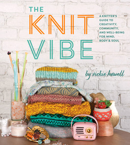The Knit Vibe (A Knitter's Guide to Creativity, Community, and Well-being for Mind, Body & Soul) by Vickie Howell, 9781419732799
