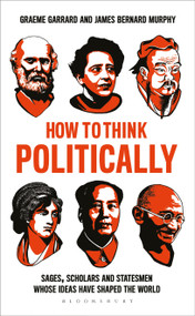 How to Think Politically (Sages, Scholars and Statesmen Whose Ideas Have Shaped the World) by James Bernard Murphy, Graeme Garrard, 9781472961785
