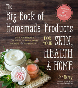 The Big Book of Homemade Products for Your Skin, Health and Home (Easy, All-Natural DIY Projects Using Herbs, Flowers and Other Plants) by Jan Berry, 9781645670018