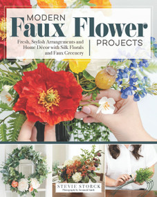 Modern Faux Flower Projects (Fresh, Stylish Arrangements and Home Decor with Silk Florals and Faux Greenery) by Stevie Storck, 9781497100473