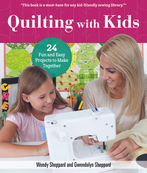 Quilting with Kids (24 Fun and Easy Projects to Make Together) by Wendy Sheppard, Gwendolyn Sheppard, 9781947163201
