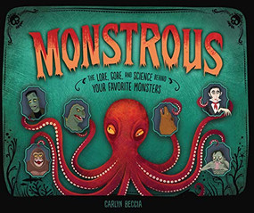 Monstrous (The Lore, Gore, and Science behind Your Favorite Monsters) by Carlyn Beccia, Carlyn Beccia, 9781512449167