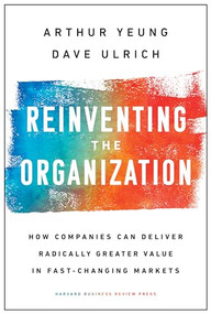 Reinventing the Organization (How Companies Can Deliver Radically Greater Value in Fast-Changing Markets) by Arthur Yeung, Dave Ulrich, 9781633697706