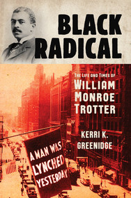 Black Radical (The Life and Times of William Monroe Trotter) by Kerri K. Greenidge, 9781631495342