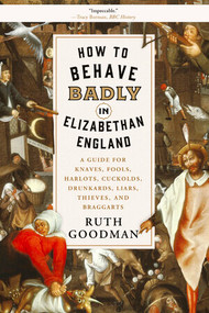 How to Behave Badly in Elizabethan England (A Guide for Knaves, Fools, Harlots, Cuckolds, Drunkards, Liars, Thieves, and Braggarts) - 9781631496240 by Ruth Goodman, 9781631496240