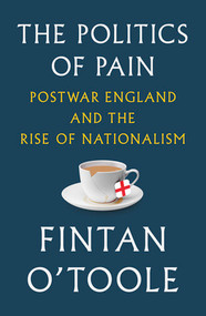 The Politics of Pain (Postwar England and the Rise of Nationalism) by Fintan O'Toole, 9781631496455