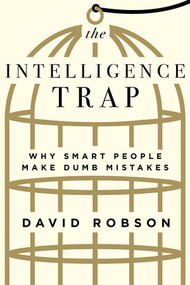 The Intelligence Trap (Why Smart People Make Dumb Mistakes) by David Robson, 9780393651423