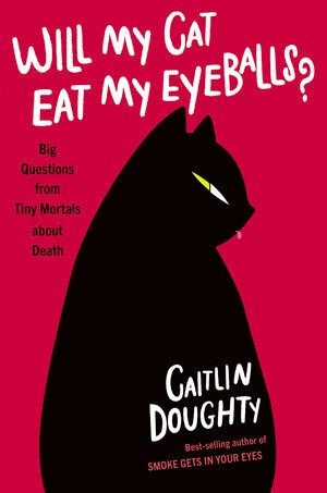 Will My Cat Eat My Eyeballs? (Big Questions from Tiny Mortals About Death) by Caitlin Doughty, Dianné Ruz, 9780393652703