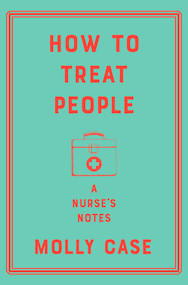 How to Treat People (A Nurse's Notes) by Molly Case, 9781324003465
