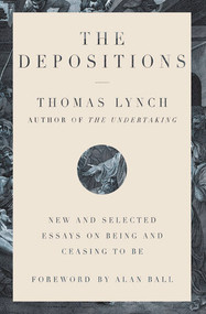 The Depositions (New and Selected Essays on Being and Ceasing to Be) by Thomas Lynch, Alan Ball, 9781324003977