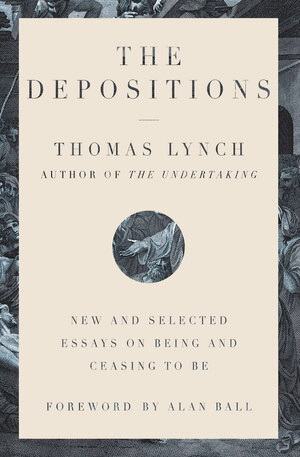 The Depositions (New and Selected Essays on Being and Ceasing to Be) by Thomas Lynch, Alan Ball, 9781324003977