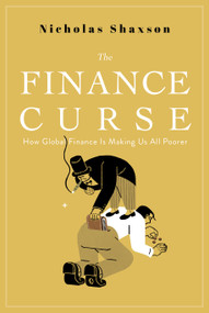 The Finance Curse (How Global Finance is Making Us All Poorer) by Nicholas Shaxson, 9780802128478