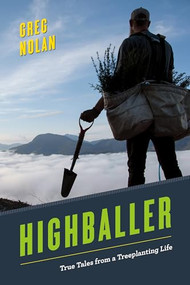 Highballer (True Tales from a Treeplanting Life) by Greg Nolan, 9781550178685