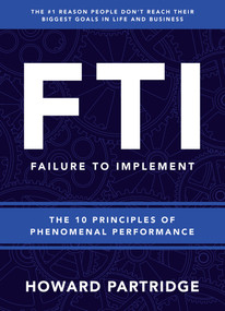 F.T.I. Failure to Implement (The 10 Principles of Phenomenal Performance) by Howard Partridge, 9781640951464