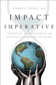 Impact Imperative (Innovation, Entrepreneurship, and Investing to Transform the Future) by Pamela Ryan PhD, 9781626346659