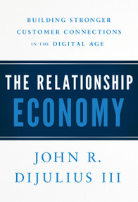 The Relationship Economy (Building Stronger Customer Connections in the Digital Age) by John R. DiJulius, 9781626346437