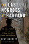 The Last Negroes At Harvard (The Class of 1963 and the 18 Young Men Who Changed Harvard Forever) by Kent Garrett, Jeanne Ellsworth, 9781328879974