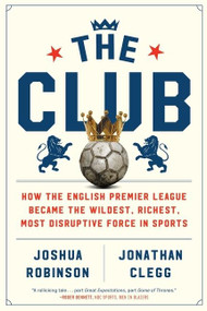 The Club (How the English Premier League Became the Wildest, Richest, Most Disruptive Force in Sports) - 9780358213055 by Joshua Robinson, Jonathan Clegg, 9780358213055