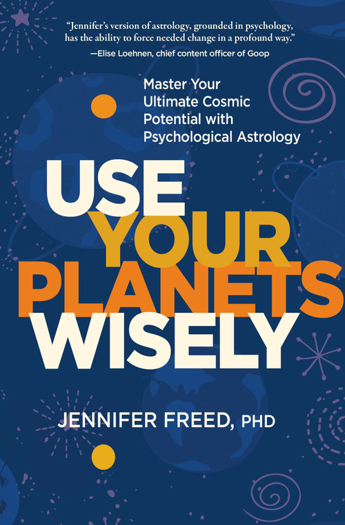 Use Your Planets Wisely (Master Your Ultimate Cosmic Potential with Psychological Astrology) by Jennifer Freed, PhD, MFT, 9781683644439