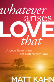 Whatever Arises, Love That (A Love Revolution That Begins with You) - 9781683644699 by Matt Kahn, 9781683644699