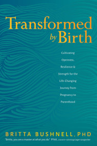 Transformed by Birth (Cultivating Openness, Resilience, and Strength for the Life-Changing Journey from Pregnancy to Parenthood) by Britta Bushnell, PhD, 9781683644064