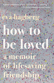 How To Be Loved (A Memoir of Lifesaving Friendship) - 9780358108566 by Eva Hagberg, 9780358108566