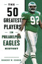 The 50 Greatest Players in Philadelphia Eagles History by Robert W. Cohen, 9781493038190
