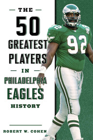 The 50 Greatest Players in Philadelphia Eagles History by Robert W. Cohen, 9781493038190