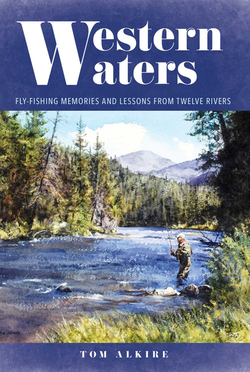 Western Waters (Fly-Fishing Memories and Lessons From Twelve Rivers) by Tom Alkire, 9780811738293