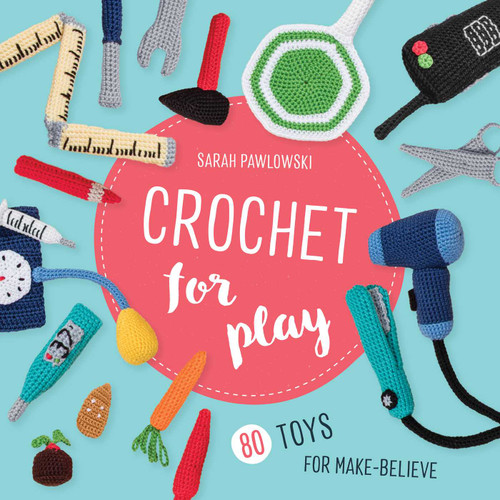Crochet for Play: 80 Toys for Make-Believe by Sarah Pawlowski, 9780811738415