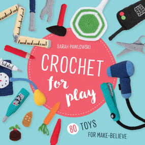 Crochet for Play: 80 Toys for Make-Believe by Sarah Pawlowski, 9780811738415