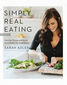 Simply Real Eating (Everyday Recipes and Rituals for a Healthy Life Made Simple) by Sarah Adler, 9781682684115