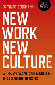 New Work New Culture (Work We Want And A Culture That Strengthens Us) by Frithjof Bergmann, 9781789040647