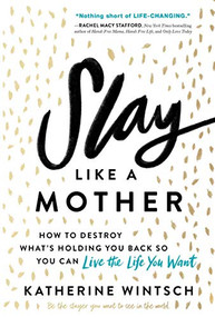 Slay Like a Mother (How to Destroy What's Holding You Back So You Can Live the Life You Want) - 9781492679004 by Katherine Wintsch, 9781492679004