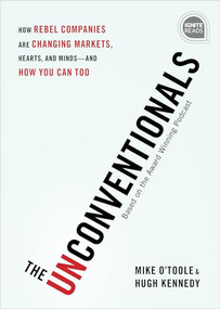 The Unconventionals (How Rebel Companies Are Changing Markets, Hearts, and Minds-and How You Can Too) by Mike O'Toole, Hugh Kennedy, 9781492680239