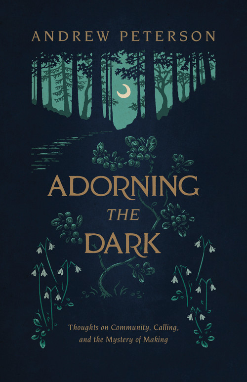 Adorning the Dark (Thoughts on Community, Calling, and the Mystery of Making) by Andrew Peterson, 9781535949026
