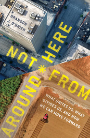 Not From Around Here (What Unites Us, What Divides Us, and How We Can Move Forward) by Brandon J O'Brien, 9780802416964
